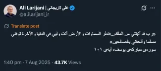  آقای دکتر علی لاریجانی درود اشاره به آیه ۱۰۱ از سوره یوسف بسیار بسیار معنی دارد. باز هم توصیه مرا بپذیرید و احتیاط کنید.