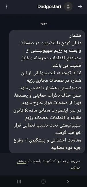 با گزارش دستگاه های اطلاعاتی به مراجع قضایی، از سر شماره رسمی "دادگستری" برای اشخاص، پیامکی با مضمون هشدار پیش از اقدام قضایی و برخورد در صورت تکرار «موضوع ماده ۸ قانون مقابله با اقدامات خصمانه» فرستاده شده است.